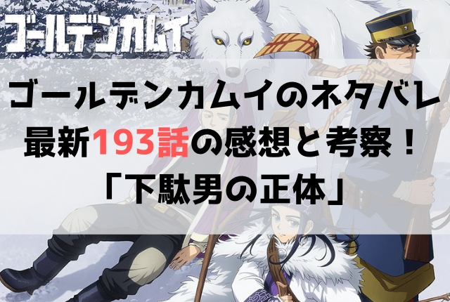 ゴールデンカムイ ネタバレ最新193話の感想 下駄男の正体