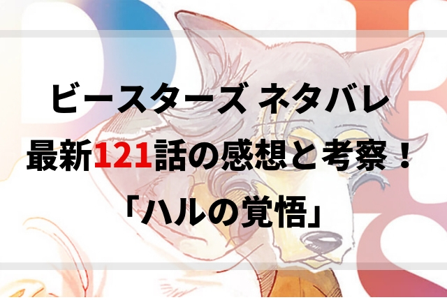 ビースターズ ネタバレ 最新121話の感想と考察 ハルの覚悟