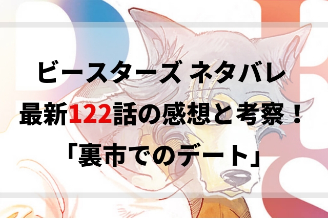 ビースターズ ネタバレ 最新122話の感想と考察 裏市でのデート