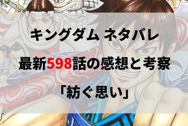 キングダム ネタバレ最新598話の感想と考察 紡ぐ思い キングダム