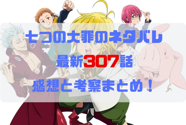 七つの大罪 ネタバレ最新307話の感想と考察 再会と別れ 七つの大罪