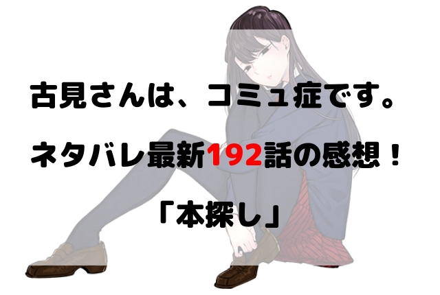 古見さんは コミュ症です ネタバレ最新192話の感想 本探し