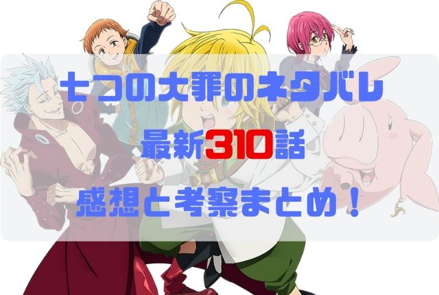 七つの大罪 ネタバレ最新310話の感想と考察 再び