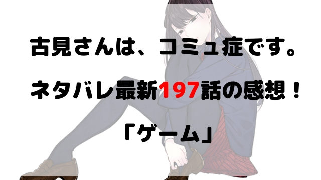 古見さんは コミュ症です ネタバレ最新198話の感想 愛の休日