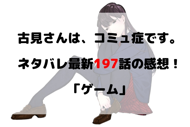 古見さんは コミュ症です ネタバレ最新197話の感想 ゲーム