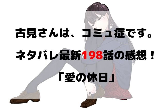 古見さんは コミュ症です ネタバレ最新198話の感想 愛の休日