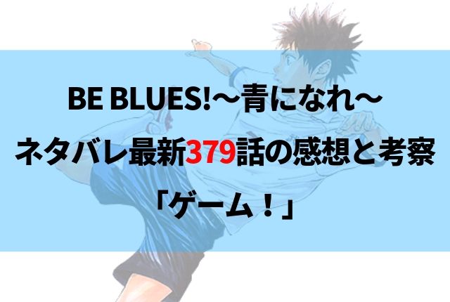 Be Blues 青になれ ネタバレ最新379話の感想 ゲーム